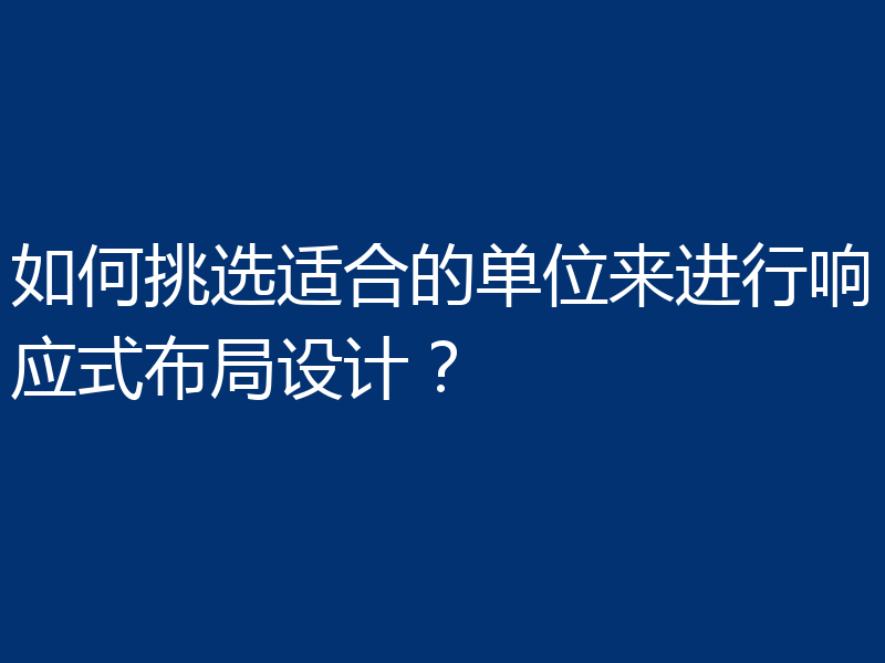 如何挑选适合的单位来进行响应式布局设计？