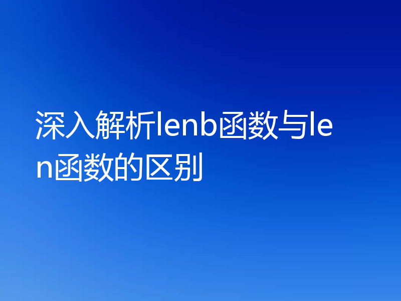 深入解析lenb函数与len函数的区别