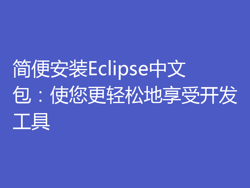 简便安装Eclipse中文包：使您更轻松地享受开发工具