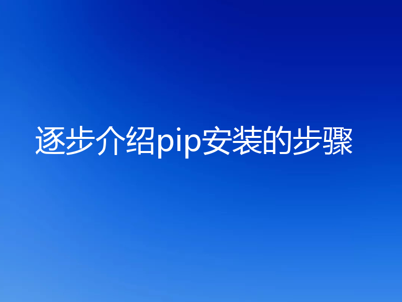 逐步介绍pip安装的步骤