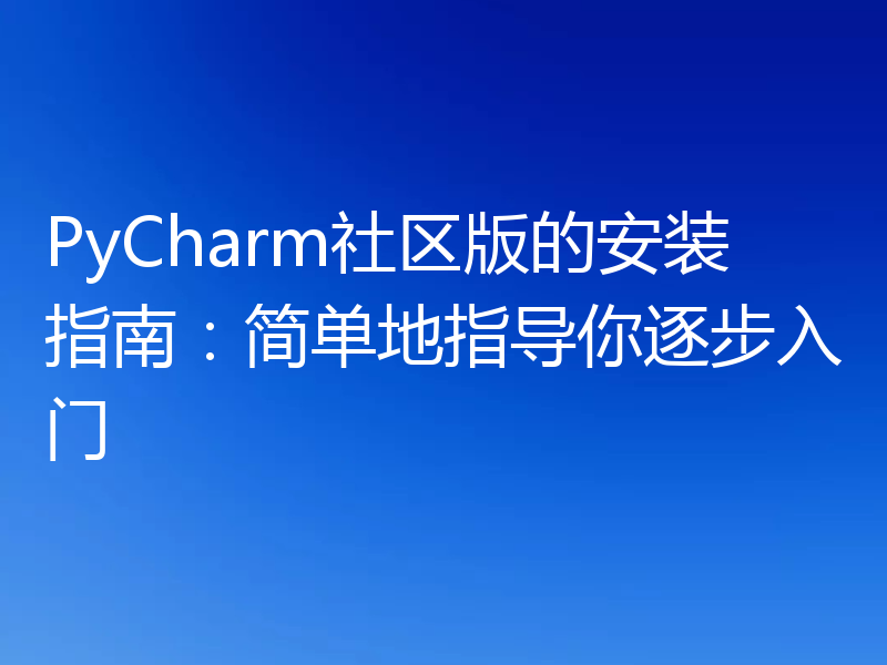 PyCharm社区版的安装指南：简单地指导你逐步入门