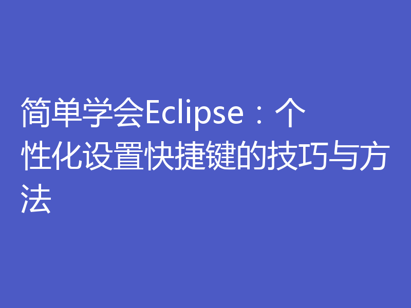 简单学会Eclipse：个性化设置快捷键的技巧与方法