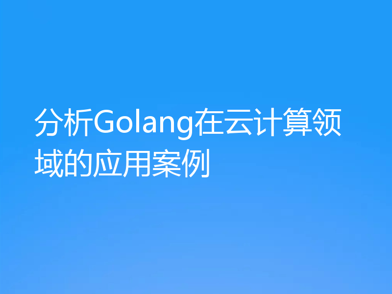 分析Golang在云计算领域的应用案例