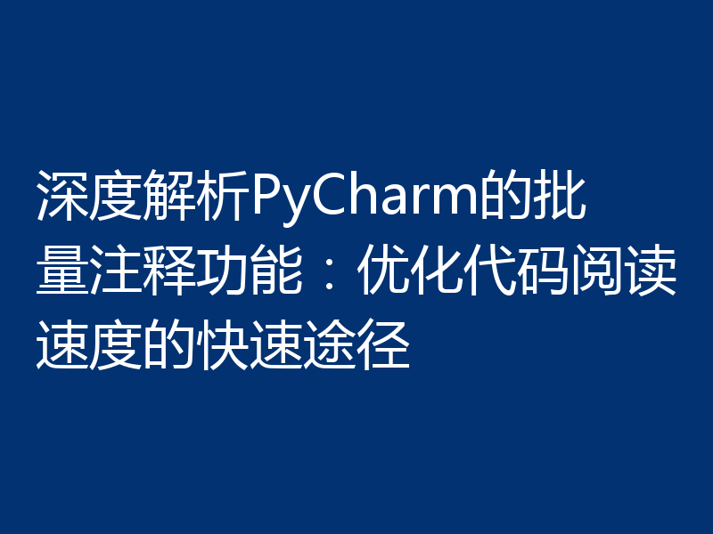 深度解析PyCharm的批量注释功能：优化代码阅读速度的快速途径