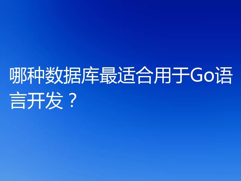 哪种数据库最适合用于Go语言开发？