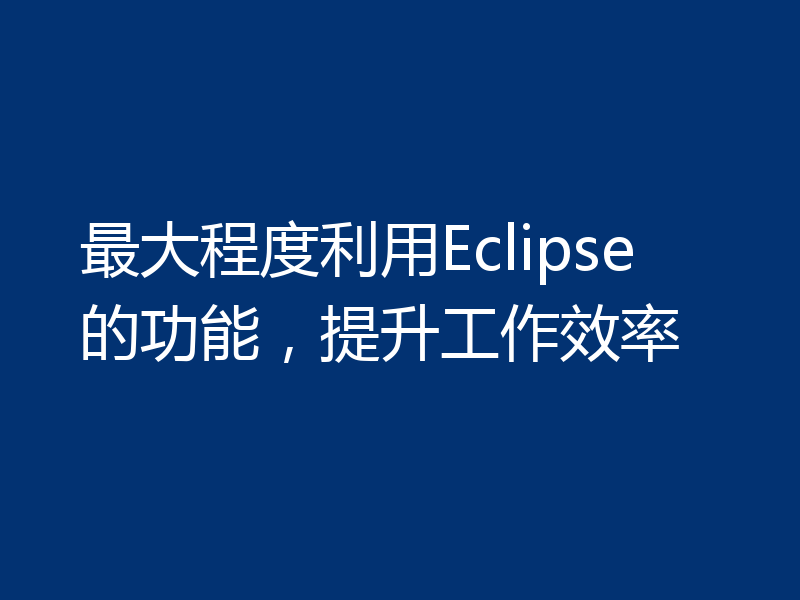 最大程度利用Eclipse的功能，提升工作效率