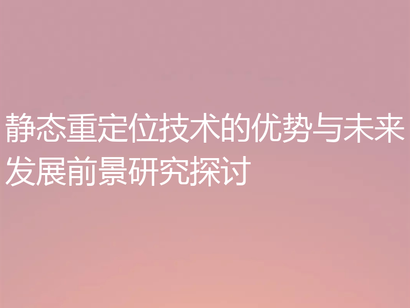 静态重定位技术的优势与未来发展前景研究探讨