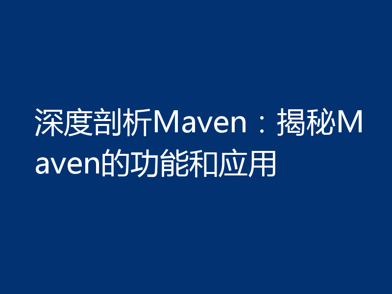 深度剖析Maven：揭秘Maven的功能和应用