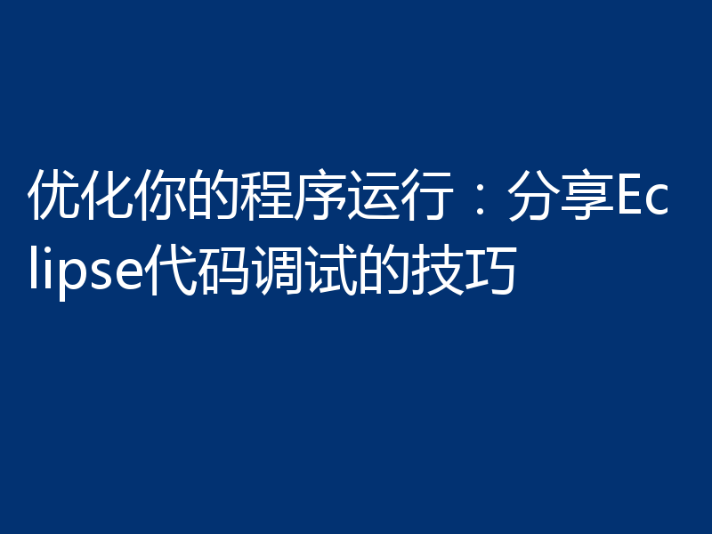 优化你的程序运行：分享Eclipse代码调试的技巧