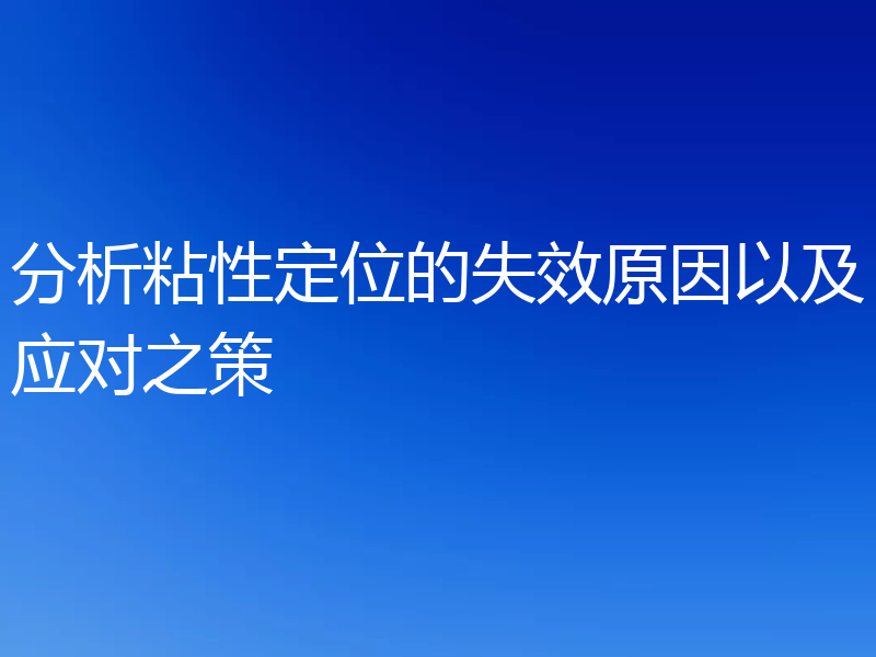分析粘性定位的失效原因以及应对之策