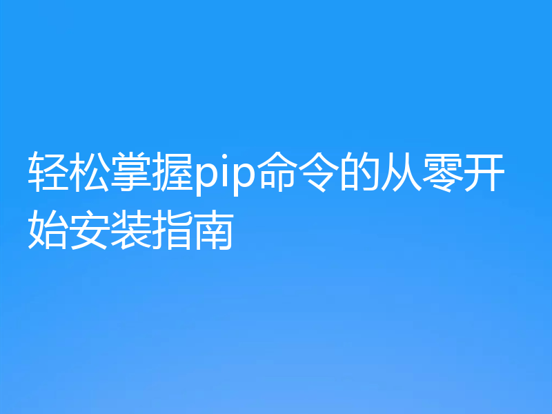 轻松掌握pip命令的从零开始安装指南