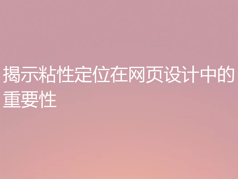 揭示粘性定位在网页设计中的重要性