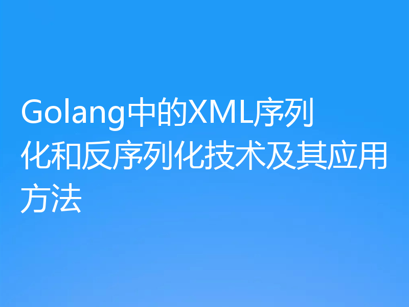 Golang中的XML序列化和反序列化技术及其应用方法
