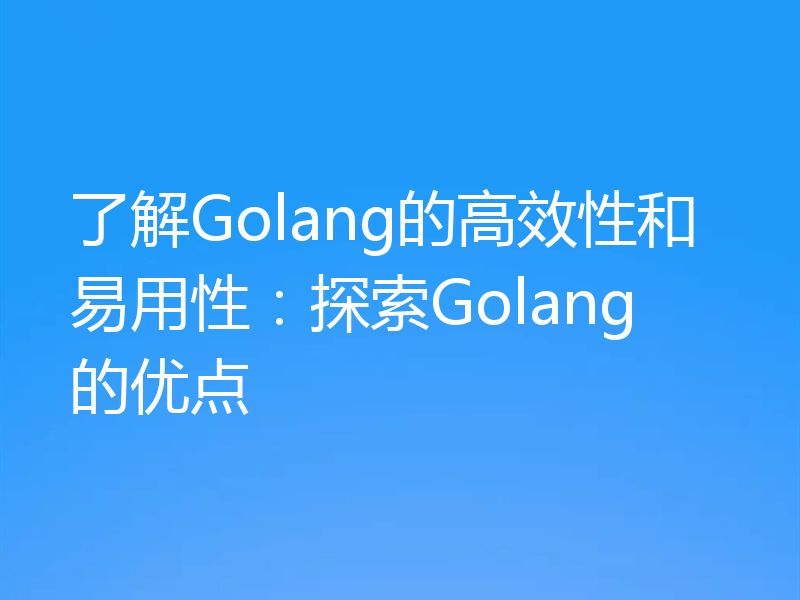 了解Golang的高效性和易用性：探索Golang的优点