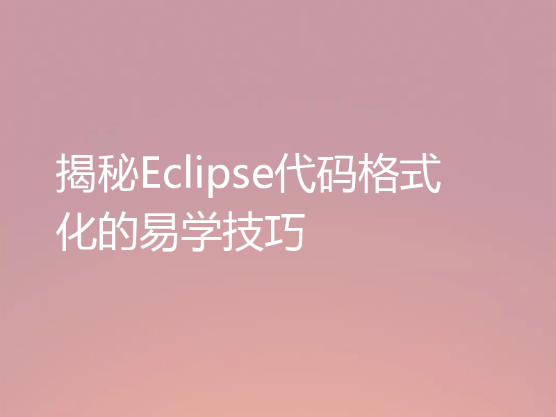 揭秘Eclipse代码格式化的易学技巧