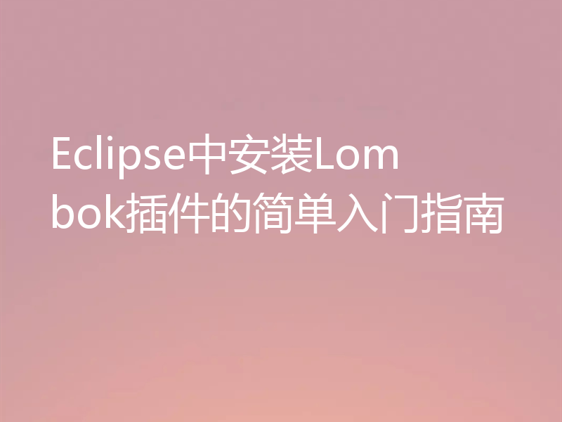 Eclipse中安装Lombok插件的简单入门指南