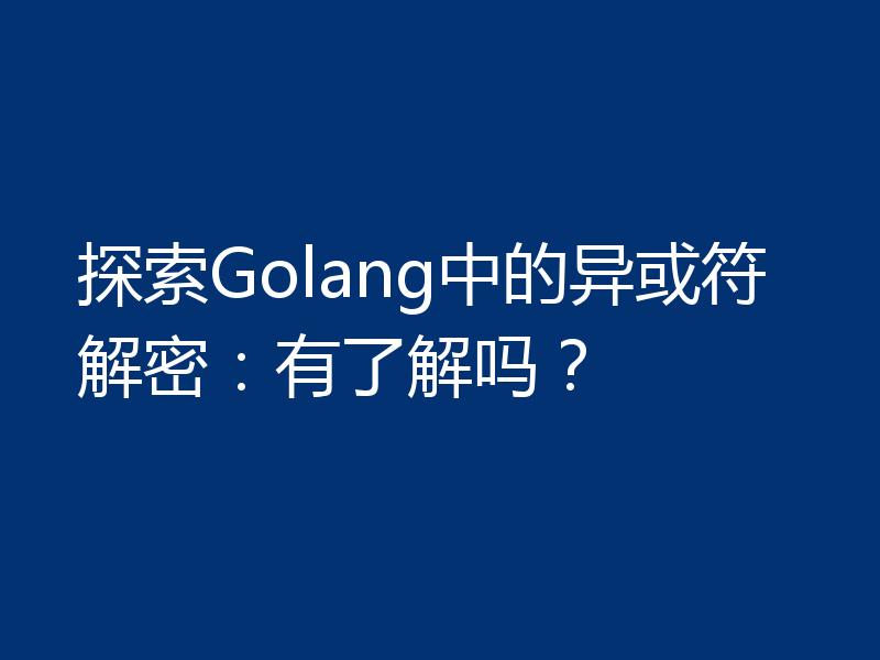 探索Golang中的异或符解密：有了解吗？