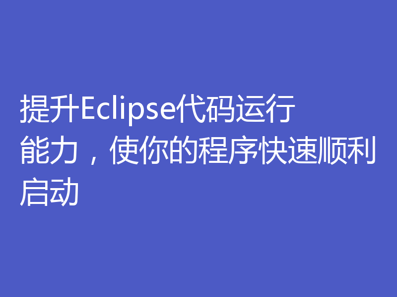 提升Eclipse代码运行能力，使你的程序快速顺利启动