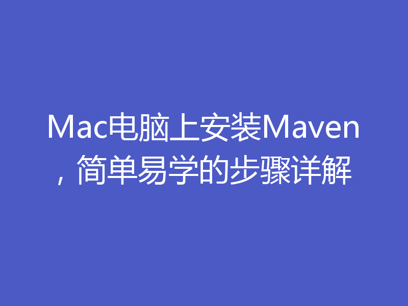 Mac电脑上安装Maven，简单易学的步骤详解