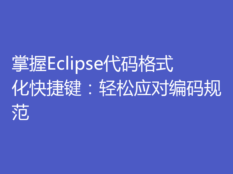 掌握Eclipse代码格式化快捷键：轻松应对编码规范