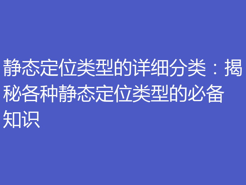 静态定位类型的详细分类：揭秘各种静态定位类型的必备知识