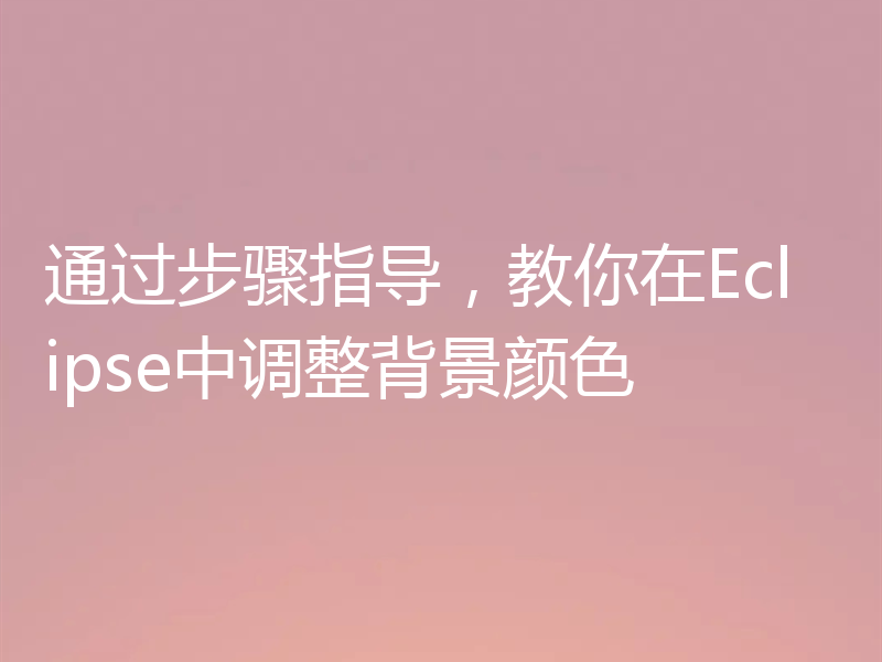 通过步骤指导，教你在Eclipse中调整背景颜色