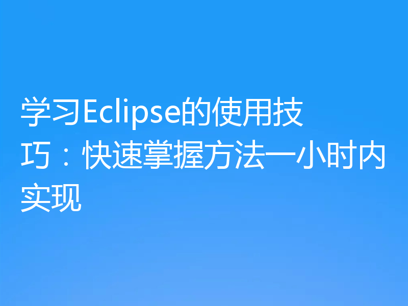 学习Eclipse的使用技巧：快速掌握方法一小时内实现