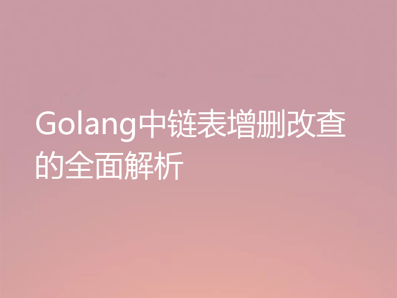 Golang中链表增删改查的全面解析