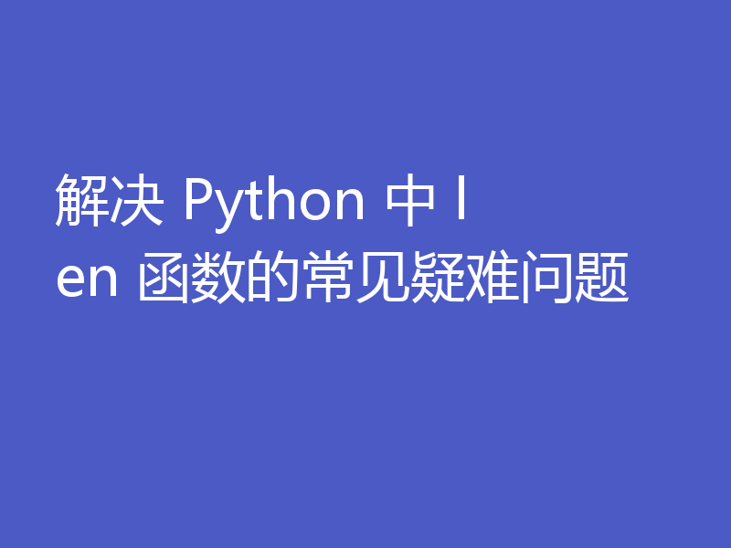 解决 Python 中 len 函数的常见疑难问题