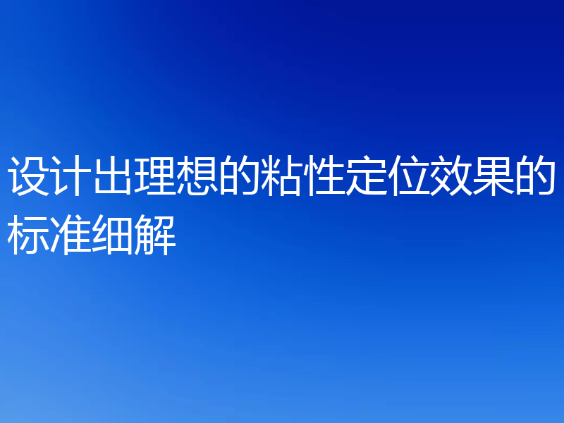 设计出理想的粘性定位效果的标准细解