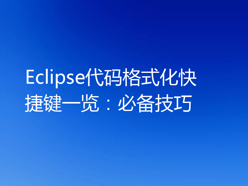 Eclipse代码格式化快捷键一览：必备技巧