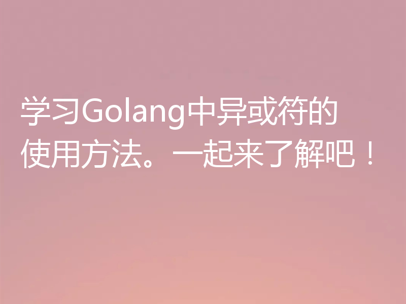 学习Golang中异或符的使用方法。一起来了解吧！