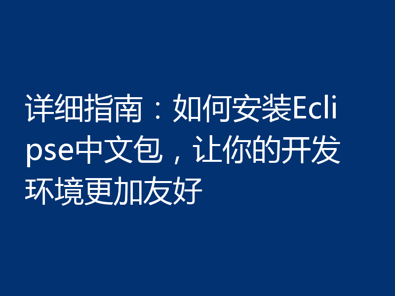 详细指南：如何安装Eclipse中文包，让你的开发环境更加友好