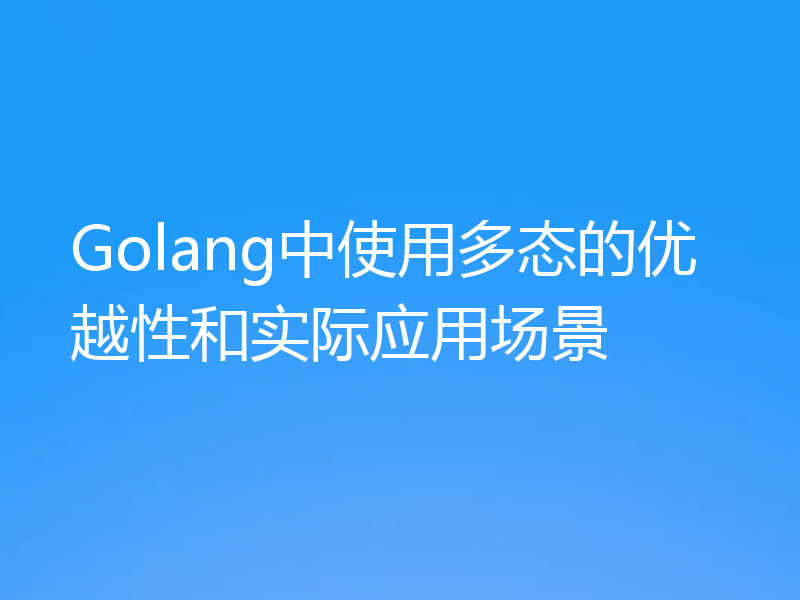 Golang中使用多态的优越性和实际应用场景
