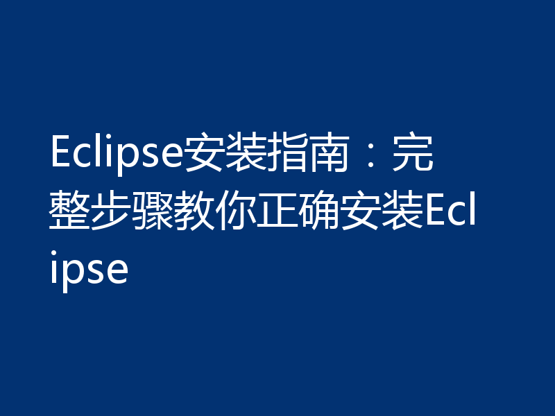 Eclipse安装指南：完整步骤教你正确安装Eclipse