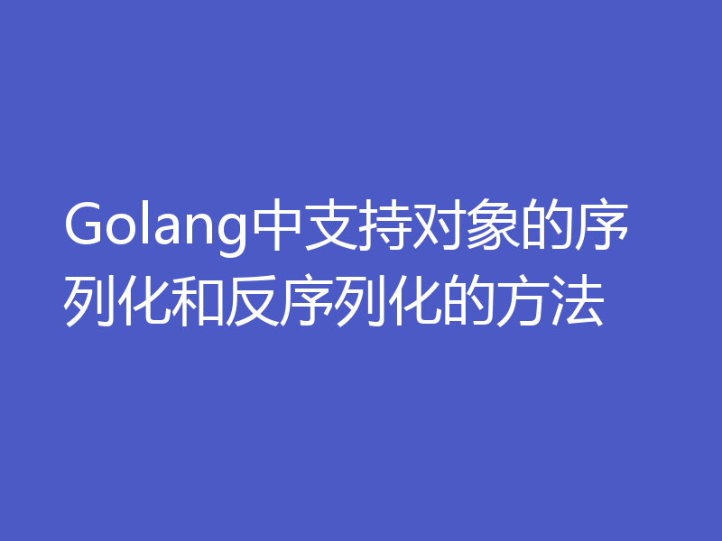 Golang中支持对象的序列化和反序列化的方法