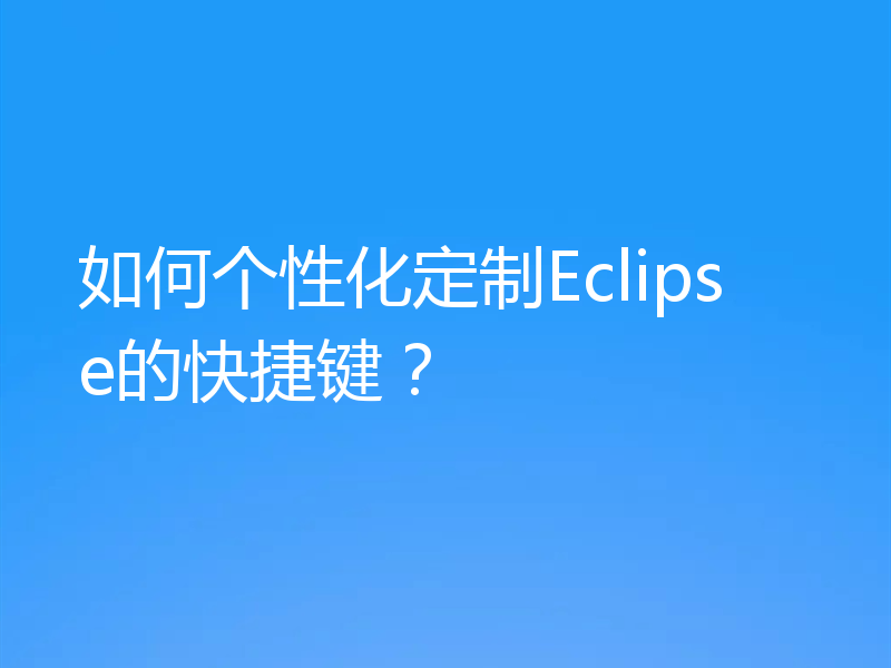 如何个性化定制Eclipse的快捷键？