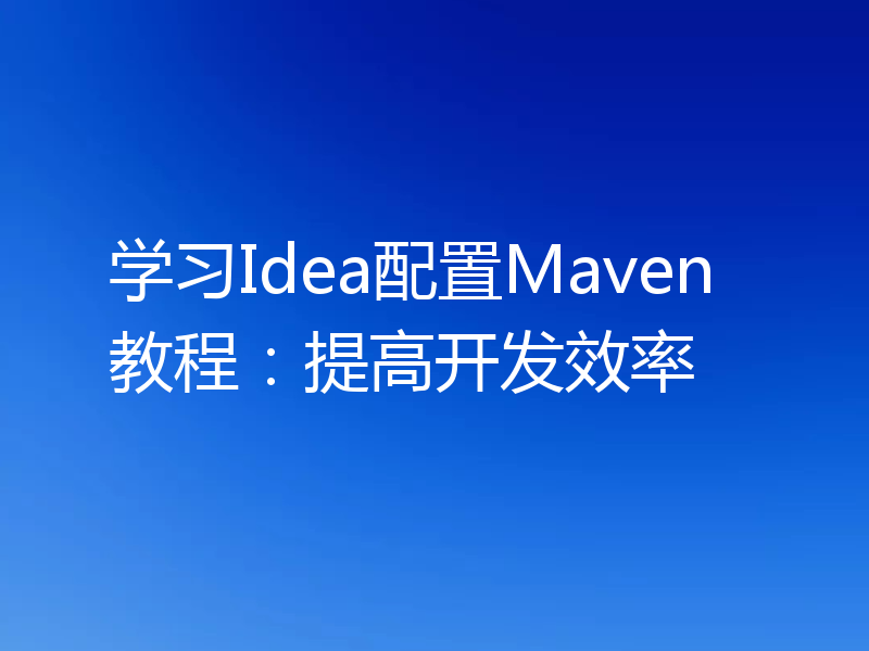 学习Idea配置Maven教程：提高开发效率