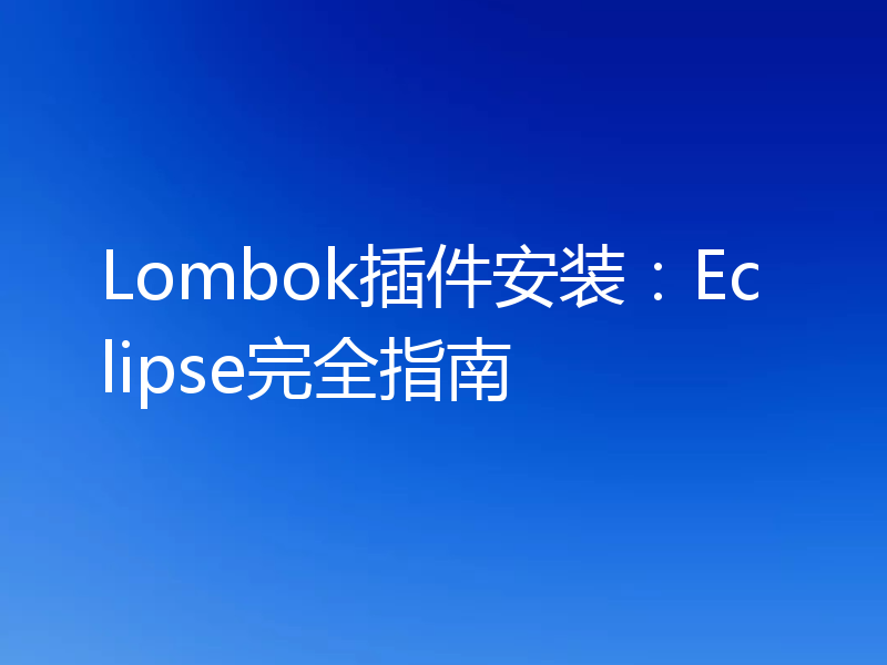 Lombok插件安装：Eclipse完全指南
