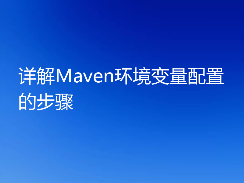 详解Maven环境变量配置的步骤