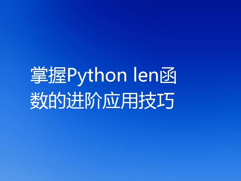 掌握Python len函数的进阶应用技巧
