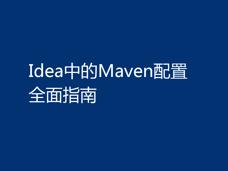 Idea中的Maven配置全面指南