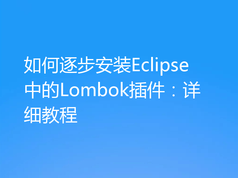 如何逐步安装Eclipse中的Lombok插件：详细教程