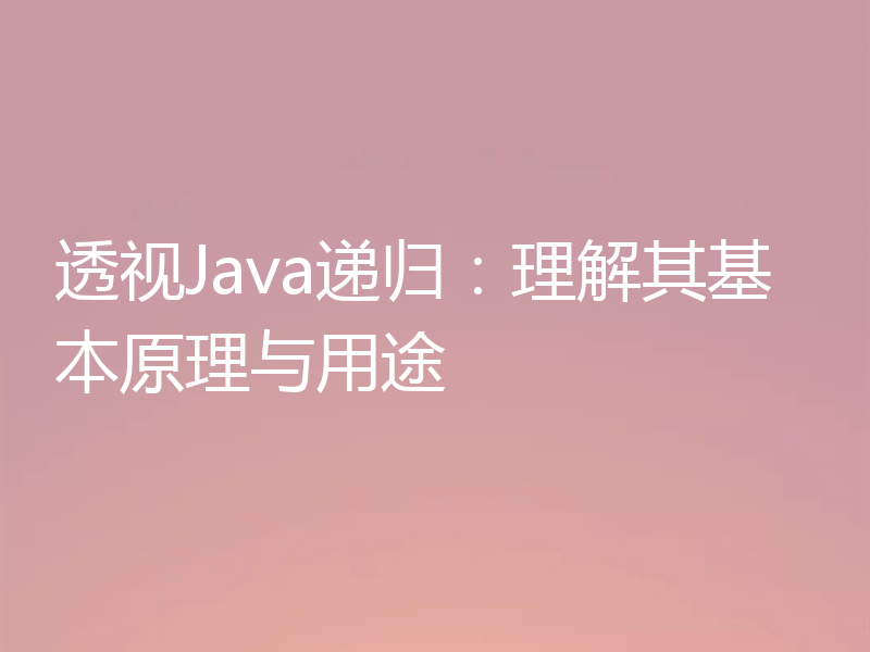 透视Java递归：理解其基本原理与用途
