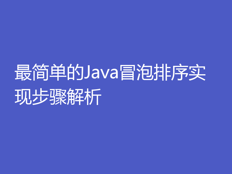 最简单的Java冒泡排序实现步骤解析