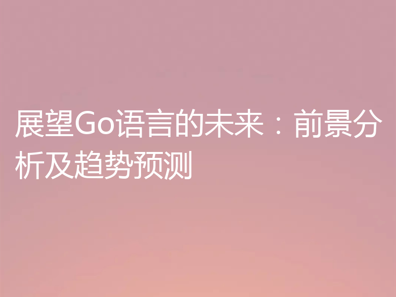 展望Go语言的未来：前景分析及趋势预测