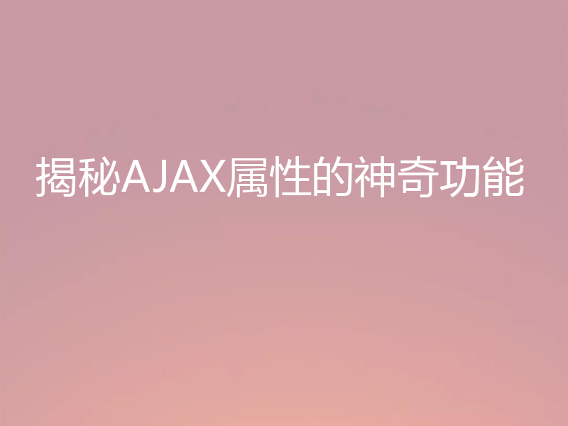 揭秘AJAX属性的神奇功能