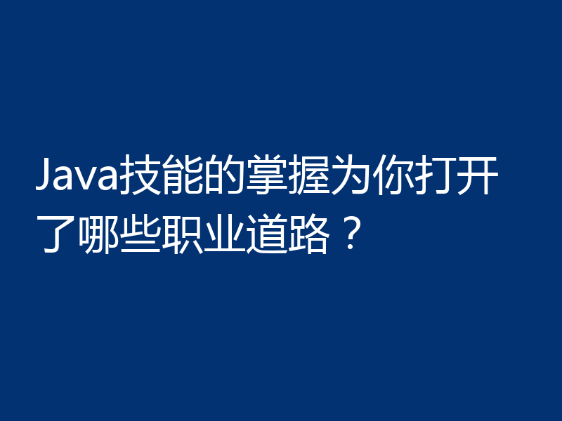 Java技能的掌握为你打开了哪些职业道路？