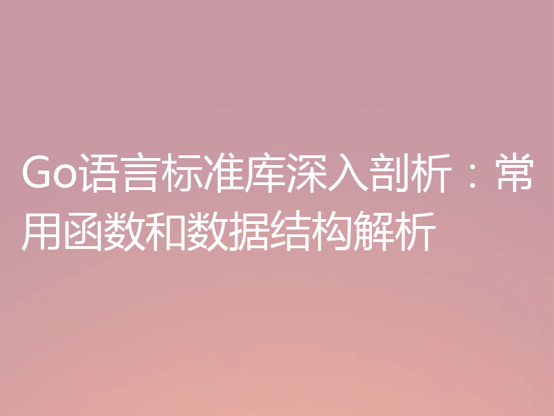 Go语言标准库深入剖析：常用函数和数据结构解析