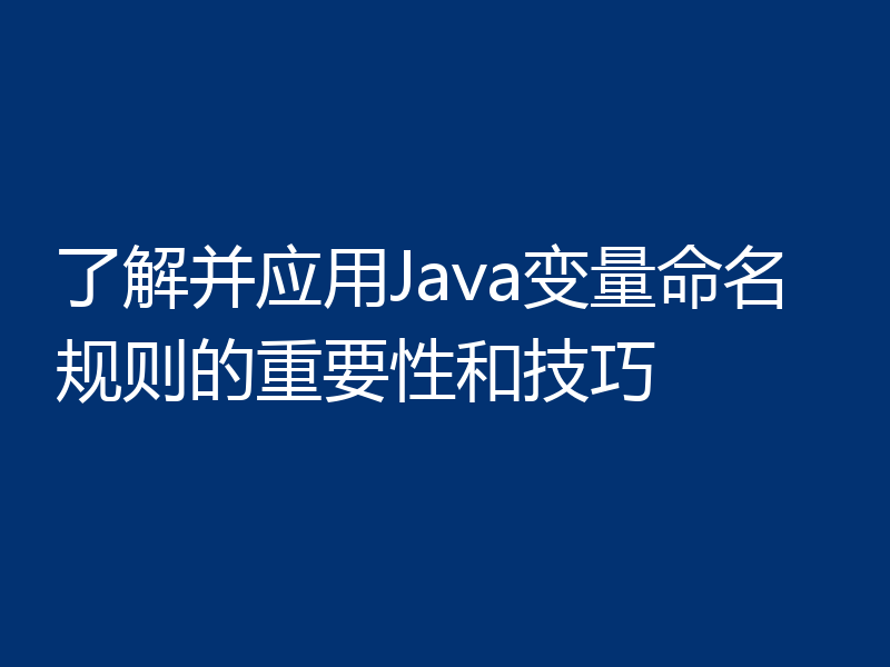 了解并应用Java变量命名规则的重要性和技巧